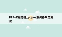PPPoE服务器_pppoe服务器攻击测试